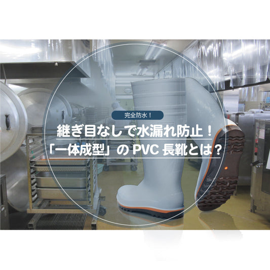 継ぎ目なしで水漏れ防止！「一体成型」のPVC長靴とは？